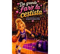 Da grande farò la cestista: Un libro ispirazionale per le ragazze che sognano di conquistare il campo