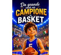 Da grande sarò un campione di basket: libro sul basket per bambini sul coraggio di inseguire i propri sogni e rialzarsi dopo ogni caduta, sul campo e nella vita