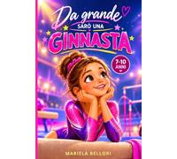 Da grande sarò una ginnasta: un libro sulla ginnastica artistica per bambine dai 7 ai 10 anni, sul coraggio di non arrendersi e continuare a inseguire i propri sogni