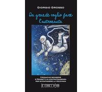 Da grande voglio fare l'astronauta. Cronache semiserie e progetti in controtendenza per sconfiggere la vecchiaia
