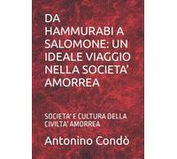 DA HAMMURABI A SALOMONE: UN IDEALE VIAGGIO NELLA SOCIETA' AMORREA: SOCIETA' E CULTURA DELLA CIVILTA' AMORREA