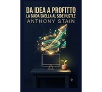 Da Idea a Profitto: La Guida Snella al Side Hustle: Come Avviare un Micro Business Digitale, Validare la Tua Nicchia e Generare Guadagni Extra con il Metodo Lean Startup