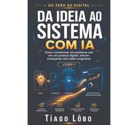 Da Ideia ao Sistema com IA: Como transformar um problema real em um produto digital, mesmo começando sem saber programar