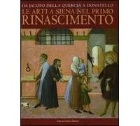 Da Jacopo della Quercia a Donatello. Le arti a Siena nel primo Rinascimento. Catalogo della mostra (Siena, 26 marzo-11 luglio 2010)