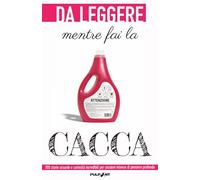 DA LEGGERE mentre fai la CACCA: 100 storie assurde e curiosità incredibili per sessioni intense di pensiero profondo