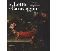 Da Lotto a Caravaggio. La collezione e le ricerche di Roberto Longhi. Catalogo della mostra (Novara, 10 aprile-20 luglio 2016). Ediz. illustrata