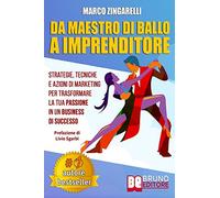 Da Maestro Di Ballo A Imprenditore: Strategie, Tecniche e Azioni di Marketing Per Trasformare La Tua Passione In Un Business Di Successo