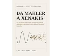 Da Mahler a Xenakis: Un secolo di musica alta: rivoluzioni sonore, matematica del suono e perche' quasi nessuno l'ascolta