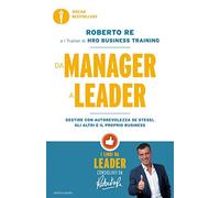 Da manager a leader. Gestire con autorevolezza se stessi, gli altri e il proprio business