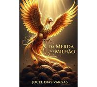 Da Merda ao Milhão: A Chama Do Seu Renascimento Financeiro: Transforme As Cinzas Malcheirosas Em Prosperidade Inabalável