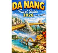 DA NANG TRAVEL GUIDE 2026: The Ultimate Guide to Beaches, Hidden Gems, Local Food, Cultural Sites, and Perfect Itineraries for an Unforgettable Vietnam Adventure