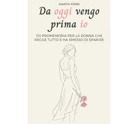 Da oggi vengo prima io: 110 promemoria per la donna che regge tutto e ha smesso di sparire