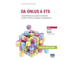 Da ONLUS a ETS. Guida pratica alla scelta in funzione di aspetti fiscali, contabili e organizzativi