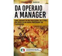 Da operaio a manager. Come liberarsi da una professione che ti piace per vivere in una nuova professione che ti appassiona