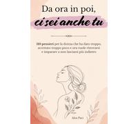 Da ora in poi, ci sei anche tu: 110 pensieri per la donna che ha dato troppo, accettato troppo poco e ora vuole ritrovarsi e imparare a non lasciarsi più indietro
