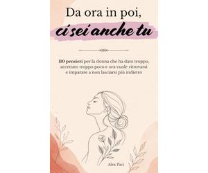 Da ora in poi, ci sei anche tu: 110 pensieri per la donna che ha dato troppo, accettato troppo poco e ora vuole ritrovarsi e imparare a non lasciarsi più indietro