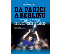 Da Parigi a Berlino. Storia e storie degli Europei di calcio - Valenti Paolo