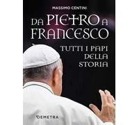 Da Pietro a Francesco. Tutti i papi della storia
