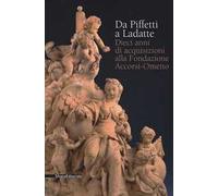 Da Piffetti a Ladatte. Dieci anni di acquisizioni alla fondazione Accorsi-Ometto. Catalogo della mostra (Torino, 16 febbraio-3 giugno 2018). Ediz. a colori