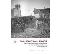 Da Placentia a Placencia. Trasformazione della morfologia urbana di Piacenza dall’età tardoantica all’alto Medioevo