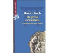 Da preda a cacciatore. La politica dell'esperienza religiosa - Bloch Maurice