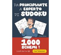 Da Principiante a Esperto di Sudoku | 1 000 Griglie Livelli da 1 a 10 con Soluzioni: Dalla prima casella compilata all’ultima griglia infernale, ... piacere al sudore… e infine alla vittoria !