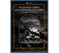 Da questo corpo un giorno me ne andrò - Bellomarini Alessandro