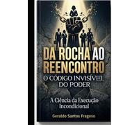 Da Rocha ao Reencontro: O Código Invisível do Poder - A prova de que execução sustentada muda destinos decretados