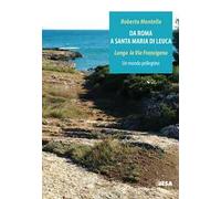 Da Roma a Santa Maria di Leuca. Lungo la via Francigena. Un mondo pellegrino