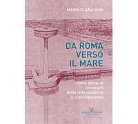 Da Roma verso il mare. Storie percorsi immagini della città moderna e contemporanea