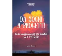 DA SOGNI A PROGETTI: Come realizzare ciò che desideri con metodo