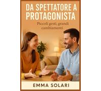 DA SPETTATORE A PROTAGONISTA: PICCOLI GESTI GRANDI CAMBIAMENTI-Relazioni migliori e crescita personale attraverso la comunicazione assertiva