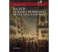Da Sud. Le radici meridionali dell'unità nazionale. Ediz. illustrata