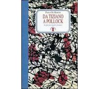 Da Tiziano a Pollock. In giro per mostre & musei. Ediz. illustrata