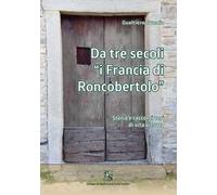 Da tre secoli «i Francia di Roncobertolo». Storia e racconti veri di vita vissuta