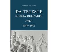 Da Trieste. Storia dell'arte. 1989-2017 - [Scripta]