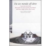 Da un mondo all'altro. I racconti più belli dal vivaio di una scuola di scrittura nell'arco degli ultimi dieci anni
