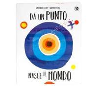 Da un punto nasce il mondo. Ediz. illustrata
