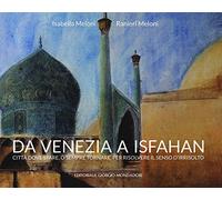 Da Venezia a Isfahan. Città dove stare, o sempre tornare, per risolvere il senso d'irrisolto. Ediz. illustrata