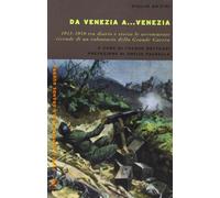 Da Venezia a... Venezia. 1915-1918 tra diario e storia le avventurose vidende di un volontario della grande guerra