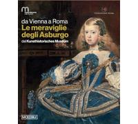Da Vienna a Roma. Le meraviglie degli Asburgo. Dal Kunsthistorisches Museum