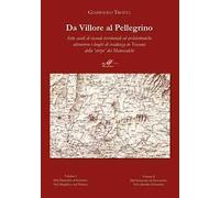 Da Villore al Pellegrino. Sette secoli di vicende territoriali ed architettoniche attraverso i luoghi di residenza in Toscana della "stirpe" dei Manescalchi: Dal Duecento al Seicento nel Mugello ...