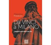 Da Vinci a Milano. I migliori anni della sua vita