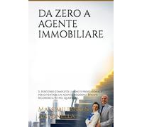 DA ZERO A AGENTE IMMOBILIARE: Il percorso completo, umano e professionale per diventare un agente moderno, etico e riconosciuto nel quartiere.