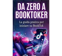 Da Zero a BookToker: Guida pratica per iniziare su BookTok, creare contenuti efficaci e costruire una community di lettori su TikTok