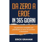 Da Zero a Eroe in 365 giorni: Un percorso completo per pianificare un anno di successo e benessere