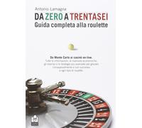 Da Zero a Trentasei. Guida Completa alla Roulette. Da Monte Carlo ai Casinò On-L