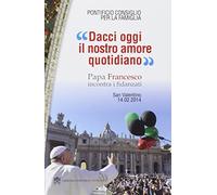 Dacci oggi il nostro amore quotidiano. Papa Francesco incontra i fidanzati