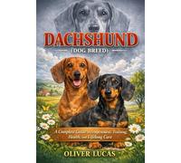 DACHSHUND ( DOG BREED ): A Complete Guide to Temperament, Training, Health, and Lifelong Care