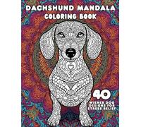 Dachshund Mandala Coloring Book: 40 Cute and Beautiful Wiener Dog Designs for Stress Relief, Relaxation, and Fun for Dog Lovers of All Ages